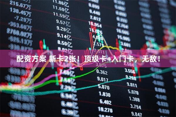 配资方案 新卡2张！顶级卡+入门卡，无敌！